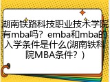 湖南铁路科技职业技术学院有mba吗？emba和mba的入学条件是什么(湖南铁科院MBA条件？)