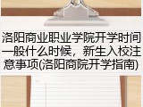 洛阳商业职业学院开学时间一般什么时候，新生入校注意事项(洛阳商院开学指南)