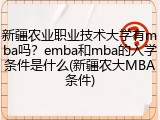 新疆农业职业技术大学有mba吗？emba和mba的入学条件是什么(新疆农大MBA条件)