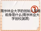 南京林业大学的创始人是谁，前身是什么(南京林业大学创校渊源)
