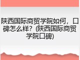 陕西国际商贸学院如何，口碑怎么样？(陕西国际商贸学院口碑)