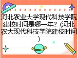 河北农业大学现代科技学院建校时间是哪一年？(河北农大现代科技学院建校时间)