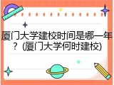 厦门大学建校时间是哪一年？(厦门大学何时建校)