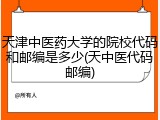 天津中医药大学的院校代码和邮编是多少(天中医代码邮编)