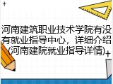 河南建筑职业技术学院有没有就业指导中心，详细介绍(河南建院就业指导详情)