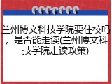 兰州博文科技学院要住校吗，是否能走读(兰州博文科技学院走读政策)