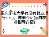 重庆邮电大学有没有就业指导中心，详细介绍(重邮就业指导详情)