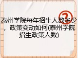 泰州学院每年招生人数多少，政策变动如何(泰州学院招生政策人数)
