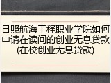 日照航海工程职业学院如何申请在读间的创业无息贷款(在校创业无息贷款)