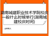 湖南城建职业技术学院校庆一般什么时候举行(湖南城建校庆时间)