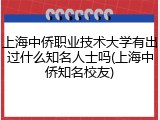 上海中侨职业技术大学有出过什么知名人士吗(上海中侨知名校友)