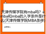 天津传媒学院有mba吗？emba和mba的入学条件是什么(天津传媒学院MBA条件)
