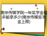 南京传媒学院一年奖学金最多能拿多少(南京传媒奖学金上限)