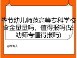 毕节幼儿师范高等专科学校含金量量吗，值得报吗(毕幼师专值得报吗)