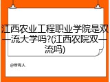 江西农业工程职业学院是双一流大学吗?(江西农院双一流吗)