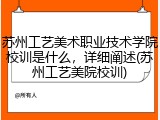 苏州工艺美术职业技术学院校训是什么，详细阐述(苏州工艺美院校训)