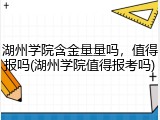 湖州学院含金量量吗，值得报吗(湖州学院值得报考吗)