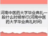 河南中医药大学毕业典礼一般什么时候举行(河南中医药大学毕业典礼时间)