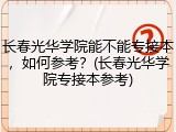 长春光华学院能不能专接本，如何参考？(长春光华学院专接本参考)