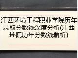江西环境工程职业学院历年录取分数线深度分析(江西环院历年分数线解析)