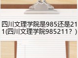 四川文理学院是985还是211(四川文理学院985211？)
