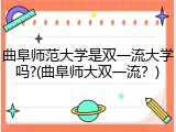 曲阜师范大学是双一流大学吗?(曲阜师大双一流？)