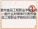 贵州食品工程职业学院校庆一般什么时候举行(贵州食品工程职业学院校庆日期)