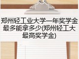郑州轻工业大学一年奖学金最多能拿多少(郑州轻工大最高奖学金)