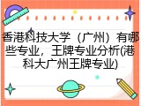香港科技大学（广州）有哪些专业，王牌专业分析(港科大广州王牌专业)