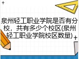 泉州轻工职业学院是否有分校，共有多少个校区(泉州轻工职业学院校区数量)