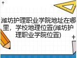 潍坊护理职业学院地址在哪里，学校地理位置(潍坊护理职业学院位置)
