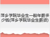萍乡学院毕业生一般年薪多少钱(萍乡学院毕业生薪资)