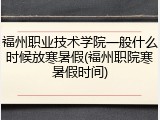 福州职业技术学院一般什么时候放寒暑假(福州职院寒暑假时间)