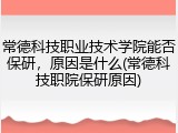 常德科技职业技术学院能否保研，原因是什么(常德科技职院保研原因)