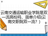 云南交通运输职业学院是双一流高校吗，简单介绍(云南交职院双一流？)