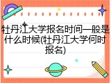 牡丹江大学报名时间一般是什么时候(牡丹江大学何时报名)