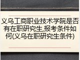 义乌工商职业技术学院是否有在职研究生,报考条件如何(义乌在职研究生条件)