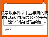 长春数字科技职业学院的院校代码和邮编是多少(长春数字学院代码邮编)