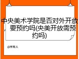 中央美术学院是否对外开放，要预约吗(央美开放需预约吗)