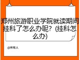 郑州旅游职业学院就读期间挂科了怎么办呢？(挂科怎么办)