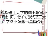 成都理工大学的图书馆藏书量如何，简介(成都理工大学图书馆藏书量简介)