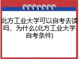 北方工业大学可以自考去读吗，为什么(北方工业大学自考条件)