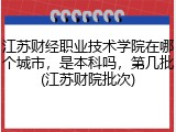 江苏财经职业技术学院在哪个城市，是本科吗，第几批(江苏财院批次)