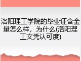 洛阳理工学院的毕业证含金量怎么样，为什么(洛阳理工文凭认可度)