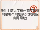 浙江工商大学杭州商学院官网是哪个网址多少(杭商院官网网址)