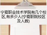 宁夏职业技术学院有几个校区,有多少人(宁夏职院校区及人数)