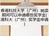 香港科技大学（广州）就读期间可以申请哪些奖学金(港科大（广州）奖学金申请)