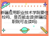 新疆应用职业技术学院要住校吗，是否能走读(新疆应职院可走读吗)