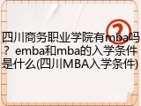 四川商务职业学院有mba吗？emba和mba的入学条件是什么(四川MBA入学条件)