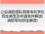公安消防部队高等专科学校招生类型及申请条件解读(消防军校招生解读)